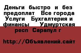 Деньги  быстро  и  без  предоплат - Все города Услуги » Бухгалтерия и финансы   . Удмуртская респ.,Сарапул г.